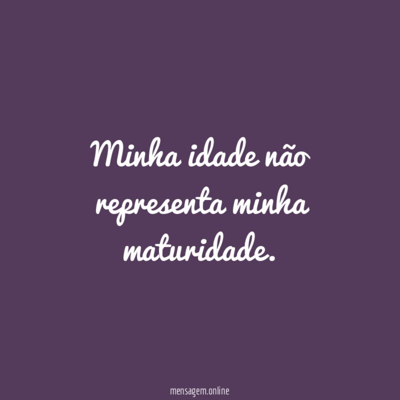 Minha idade não representa minha maturidade