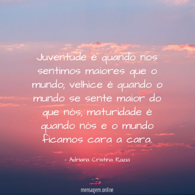 Juventude é quando nos sentimos maiores que o mundo