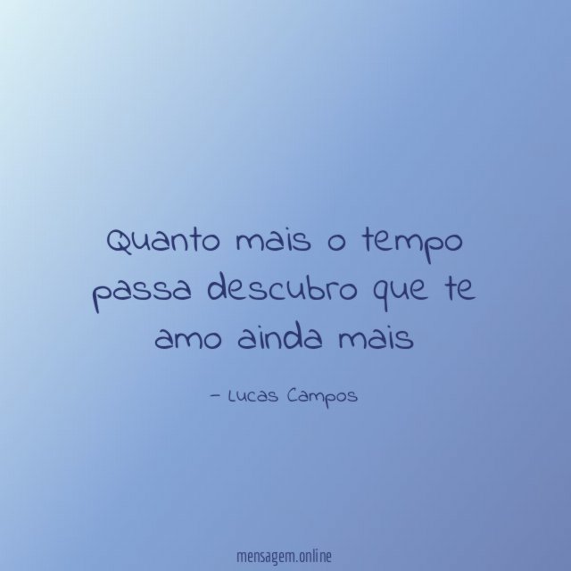 Quanto mais o tempo passa descubro que te amo ainda mais "