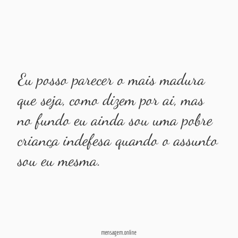 Eu posso parecer o mais madura que seja