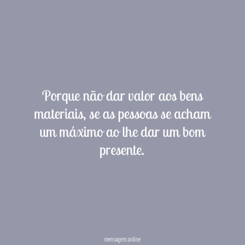 Porque não dar valor aos bens materiais