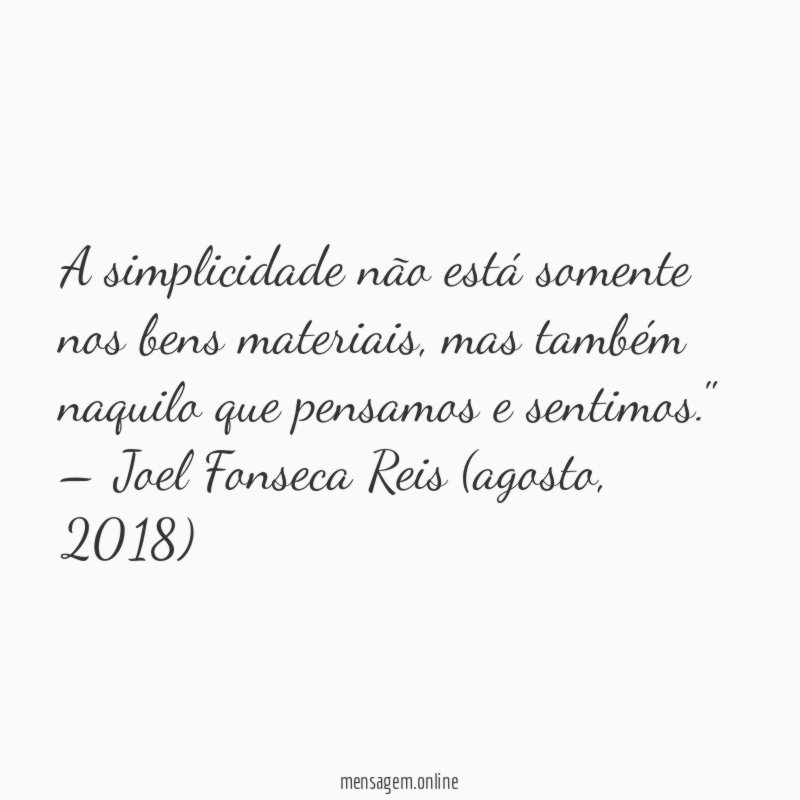 "A simplicidade não está somente nos bens materiais, mas também naquilo que pensamos e sentimos."