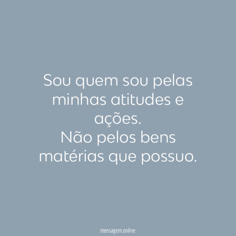 Sou quem sou pelas minhas atitudes e ações