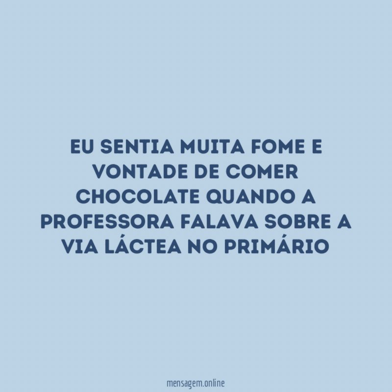 Eu sentia muita fome e vontade de comer