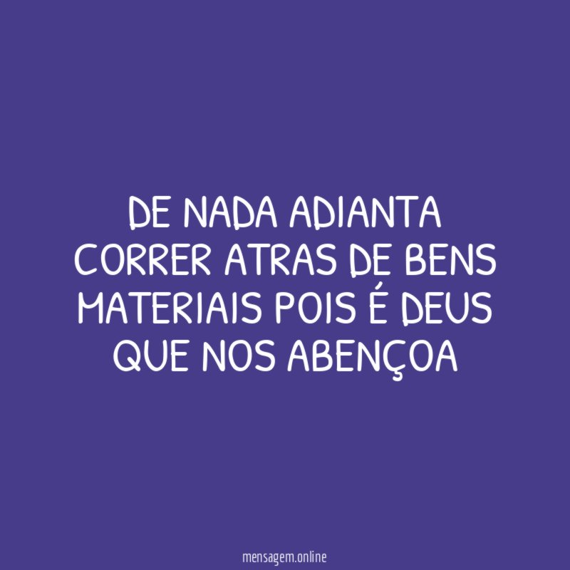 DE NADA ADIANTA CORRER ATRAS DE BENS MATERIAIS