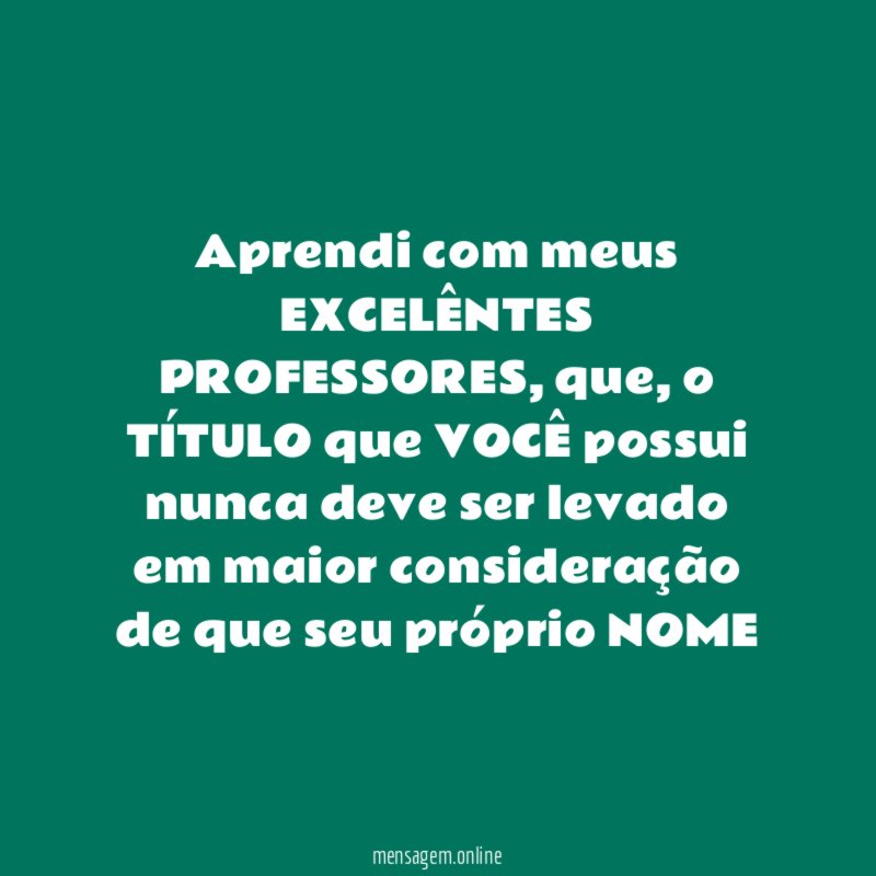 aprendi com meus EXCELÊNTES PROFESSORES