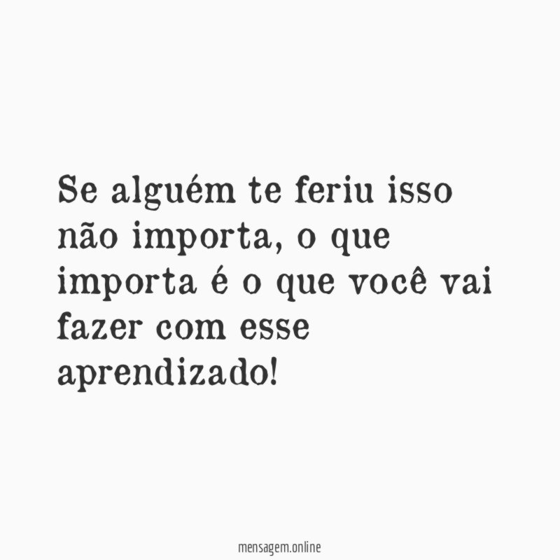 Se alguém te feriu isso não importa