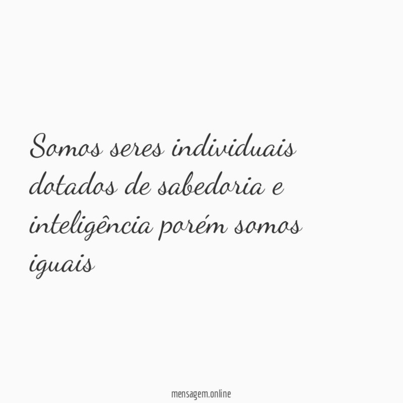 Somos seres individuais dotados de sabedoria e inteligência