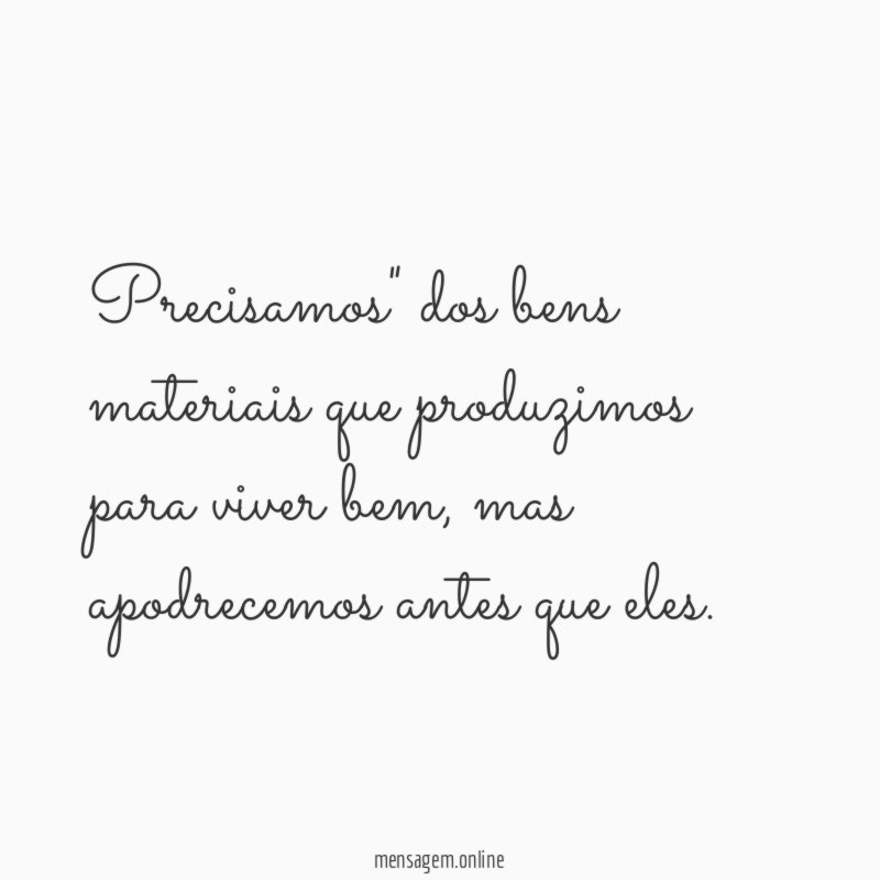 Precisamos" dos bens materiais que produzimos para viver bem