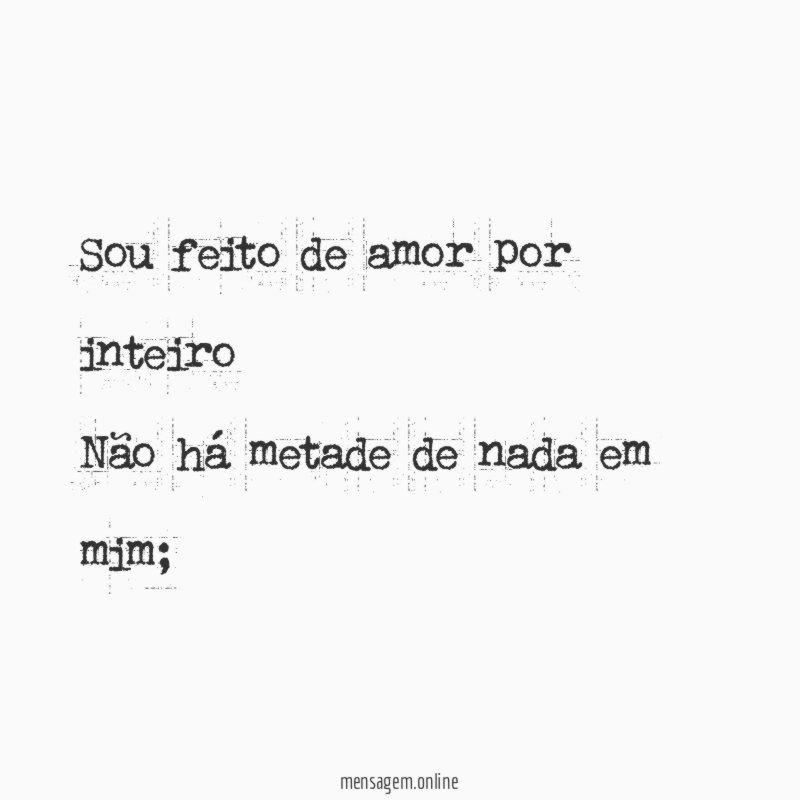 Sou feito de amor por inteiro Não há metade