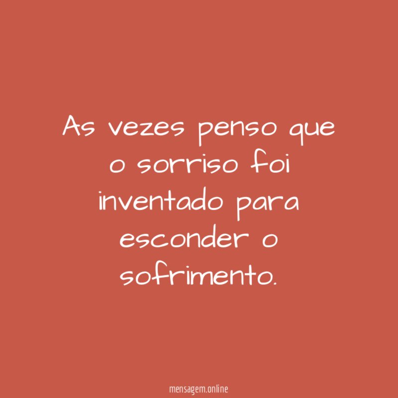 As vezes penso que o sorriso foi inventado para esconder o sofrimento
