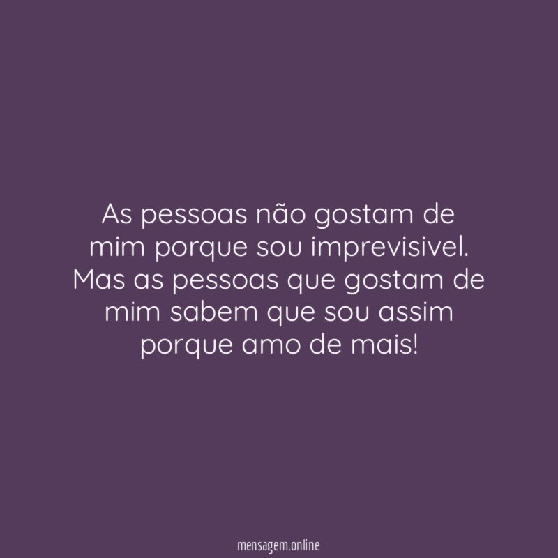 As pessoas não gostam de mim porque sou imprevisivel
