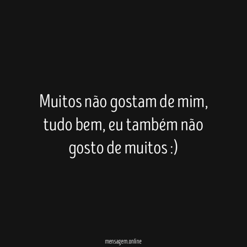 Muitos não gostam de mim