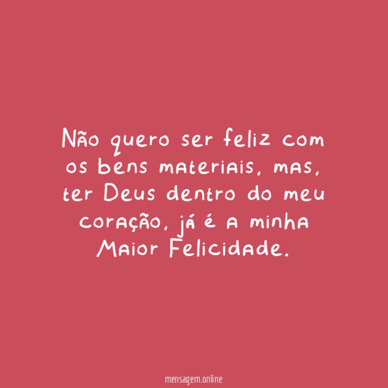 Não quero ser feliz com os bens materiais
