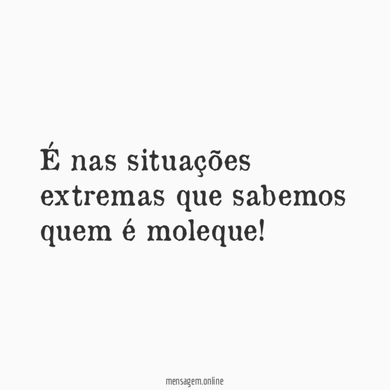 É nas situações extremas que sabemos quem é moleque