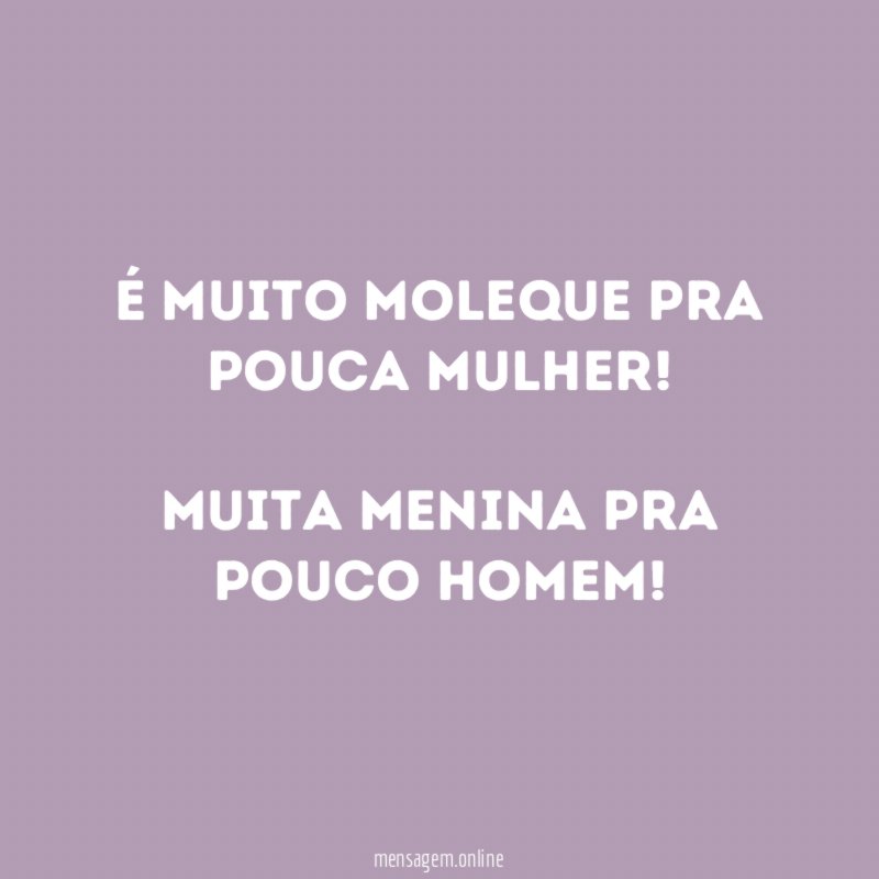 É muito MOLEQUE pra pouca MULHER