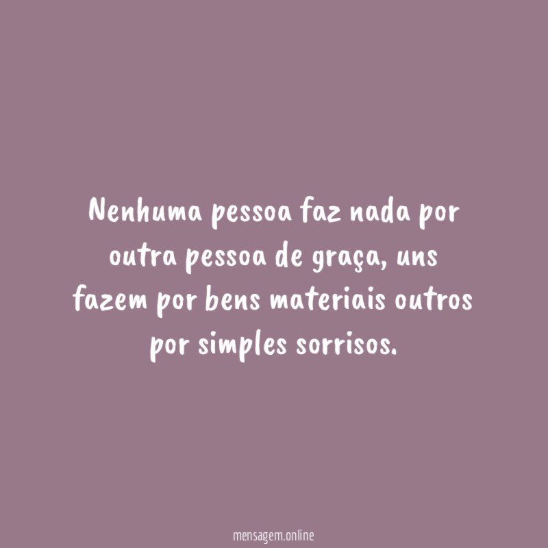 Nenhuma pessoa faz nada por outra pessoa de graça