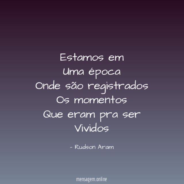 Estamos em Uma época Onde são registrados Os momentos Que eram pra