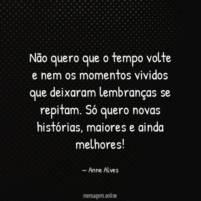 Não quero que o tempo volte e nem