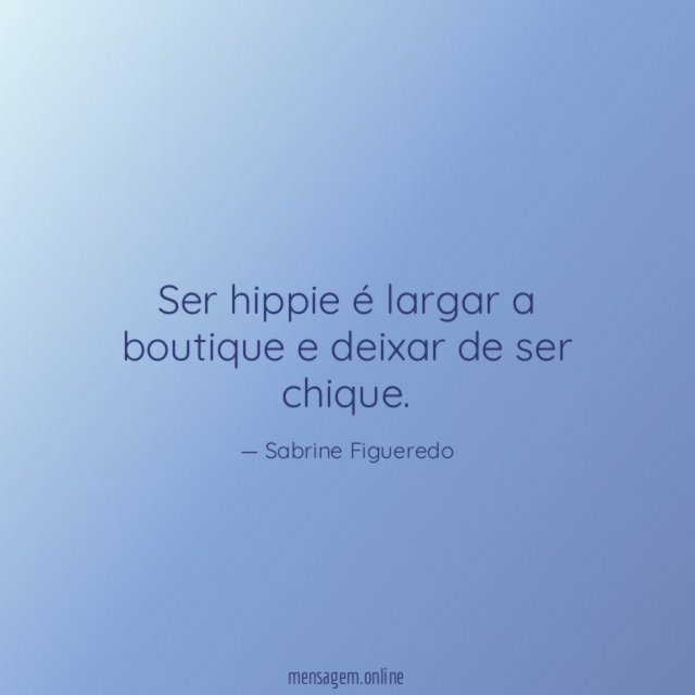 Ser hippie é largar a boutique e deixar de ser chique