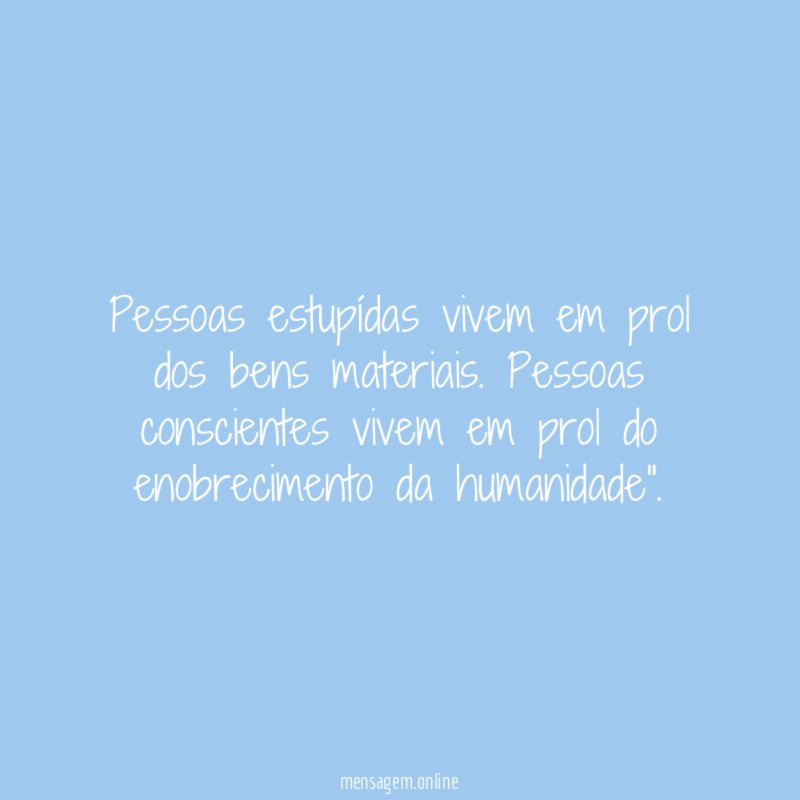 Pessoas estupídas vivem em prol dos bens materiais