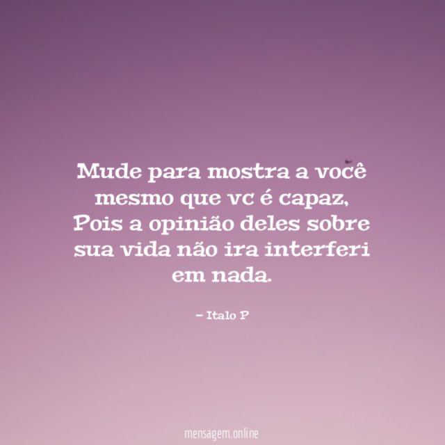 Mude para mostra a você mesmo que vc é capaz