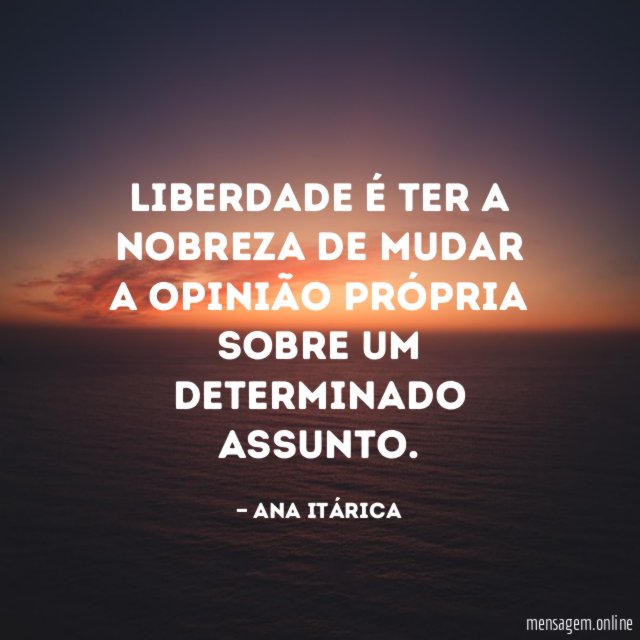 Liberdade é ter a nobreza de mudar a
