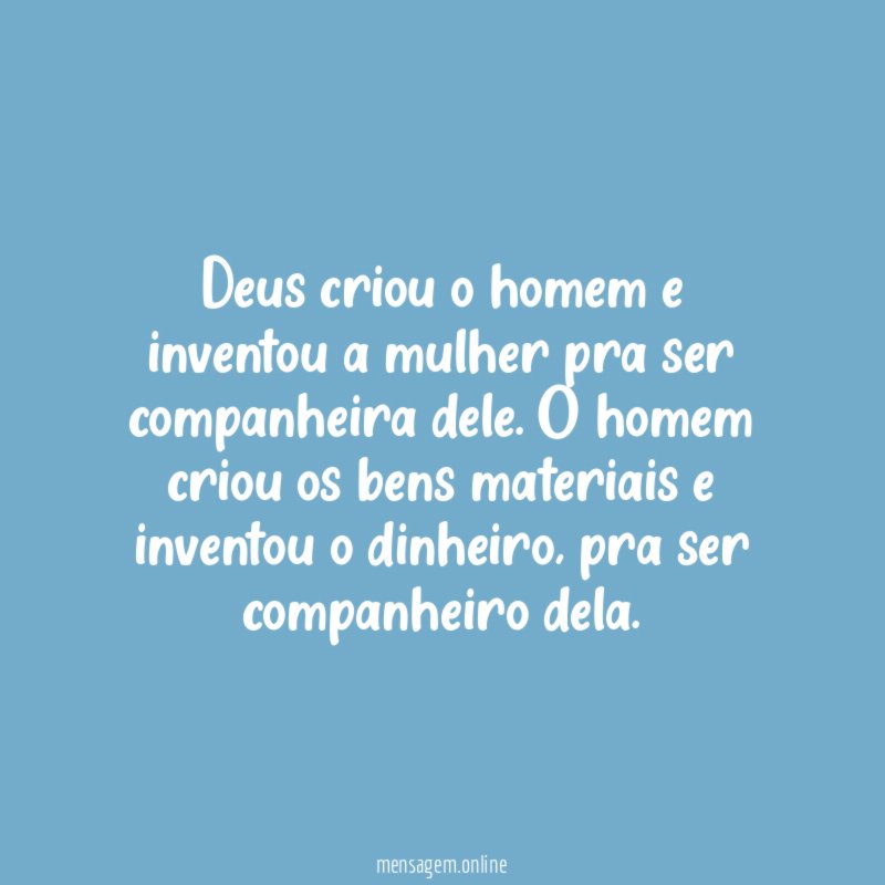 Deus criou o homem e inventou a mulher pra ser companheira dele