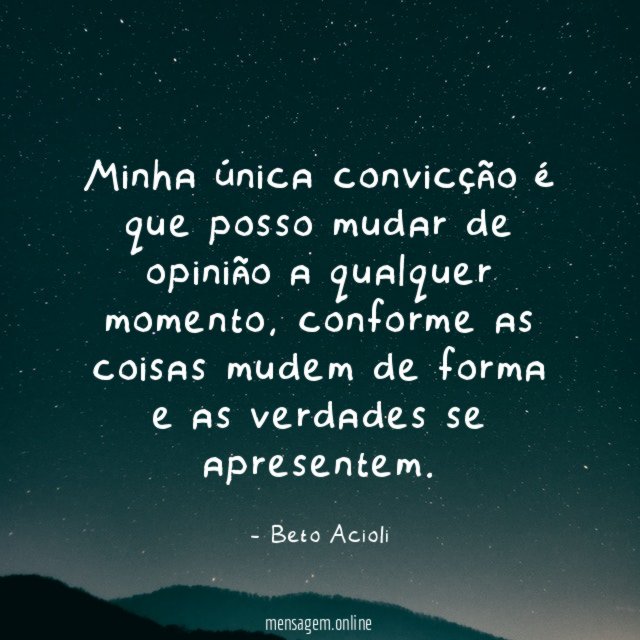 Minha única convicção é que posso mudar de