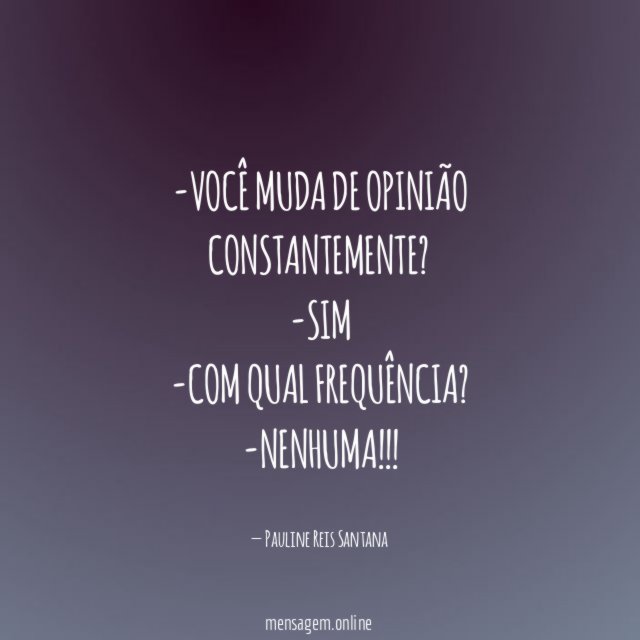 Você muda de opinião constantemente