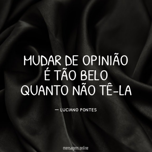 Mudar de opinião é tão belo quanto não tê-la