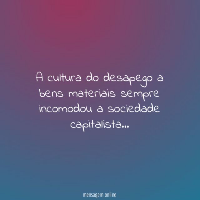 A cultura do desapego a bens materiais sempre incomodou a sociedade capitalista
