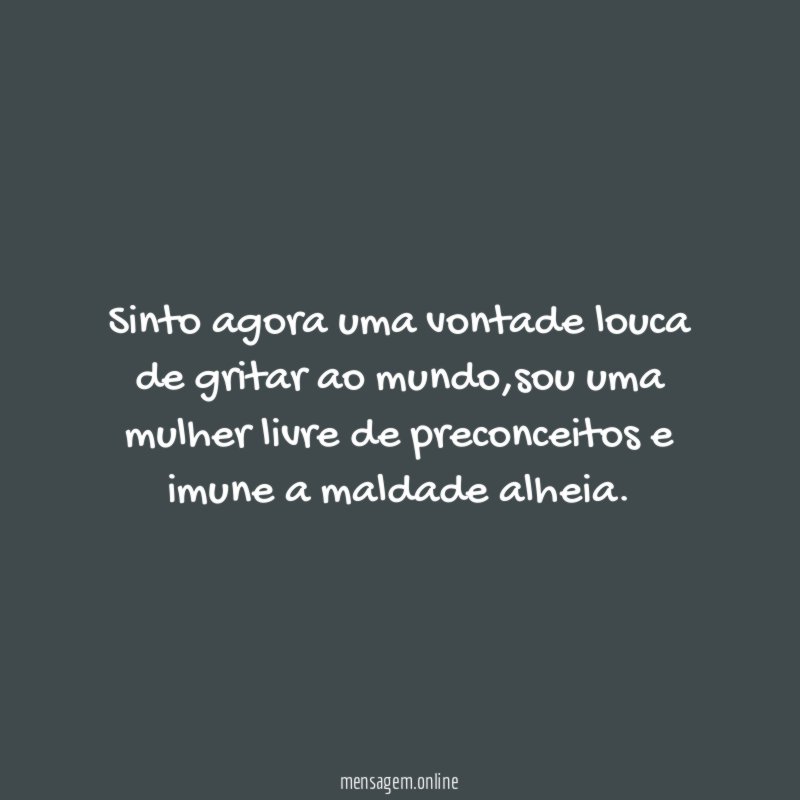 Sinto agora uma vontade louca de gritar ao mundo