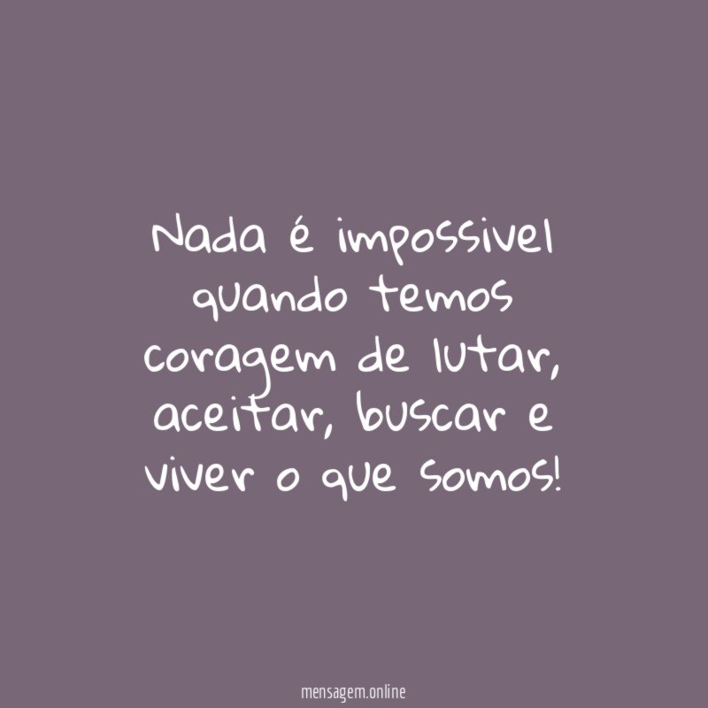 Nada é impossivel quando temos coragem de lutar