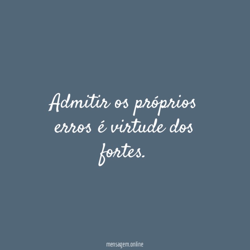 Admitir os próprios erros é virtude dos fortes