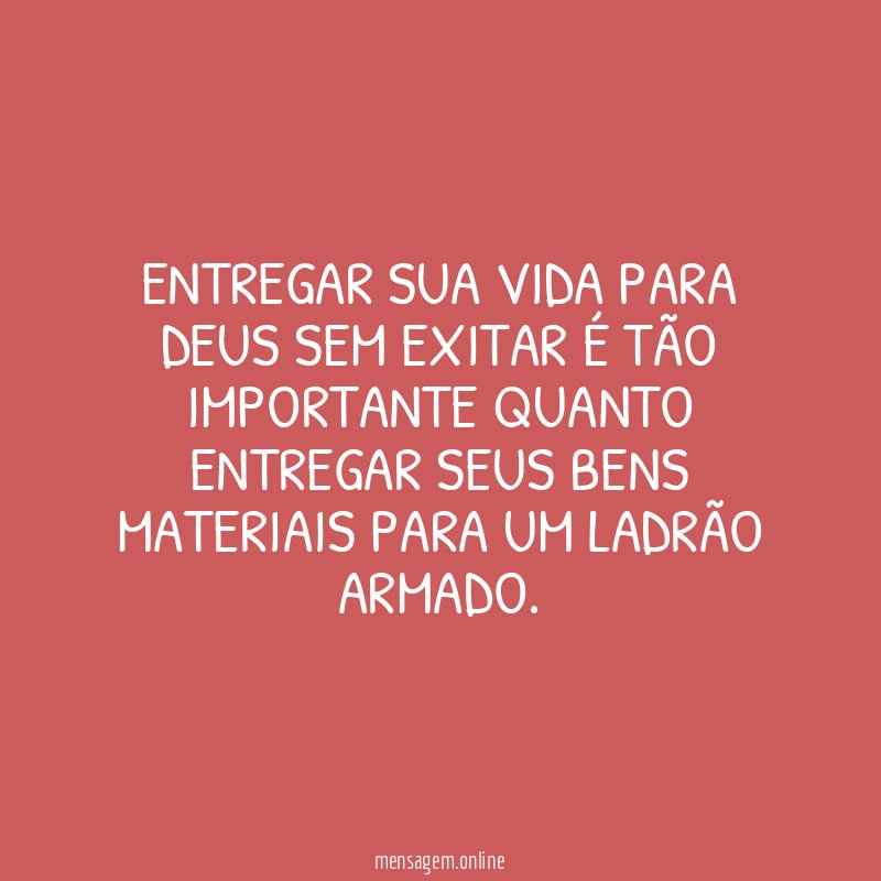 ENTREGAR SUA VIDA PARA DEUS SEM EXITAR É