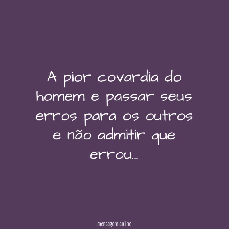 A pior covardia do homem e passar seus