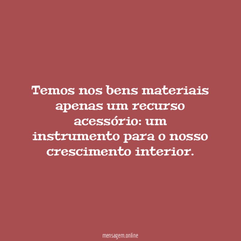 Temos nos bens materiais apenas um recurso acessório
