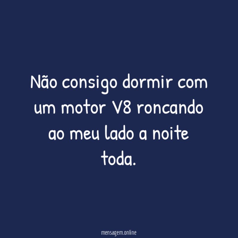 Não consigo dormir com um motor V8 roncando