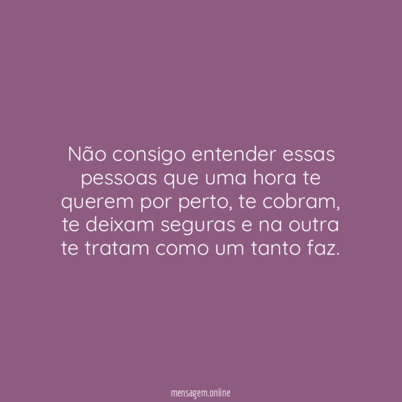 Não consigo entender essas pessoas que uma hora