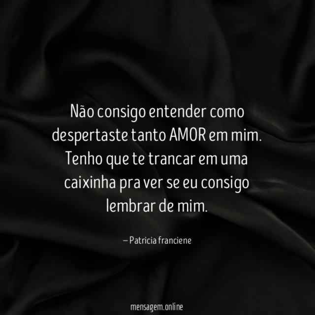 Não consigo entender como despertaste tanto AMOR em mim