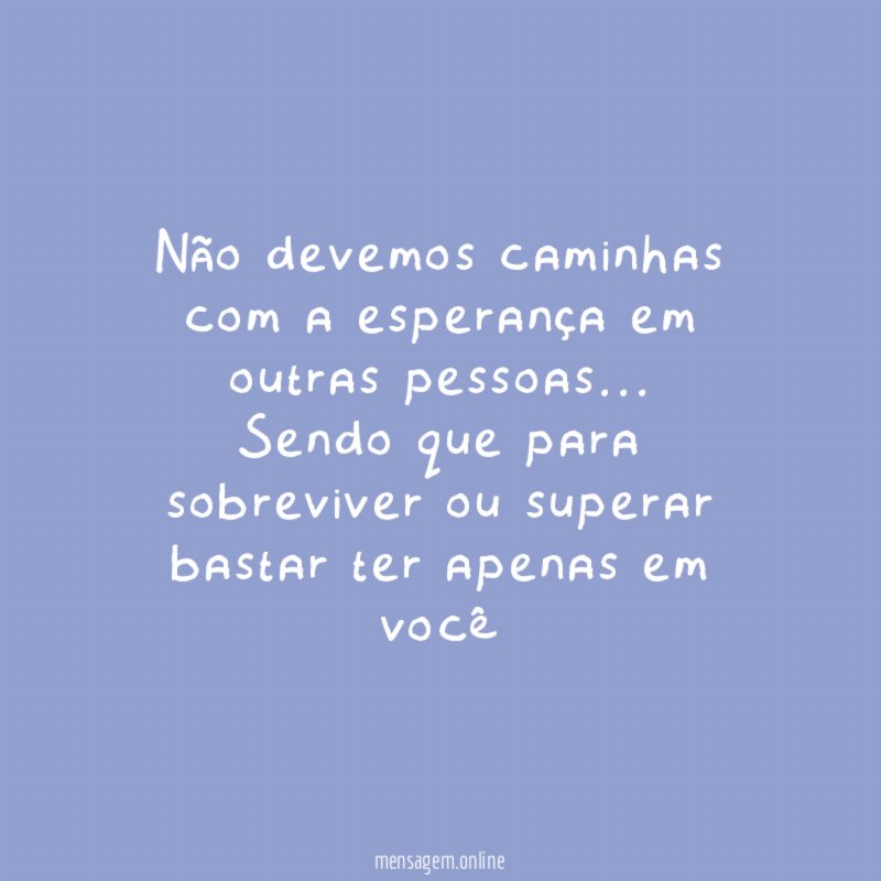Não devemos caminhas com a esperança em outras pessoas