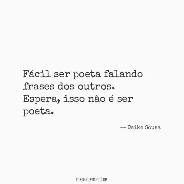 Fácil ser poeta falando frases dos outros