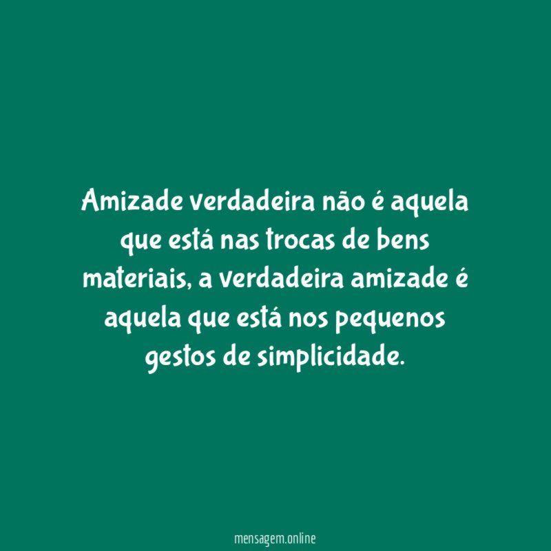 Amizade verdadeira não é aquela que está nas trocas de bens materiais