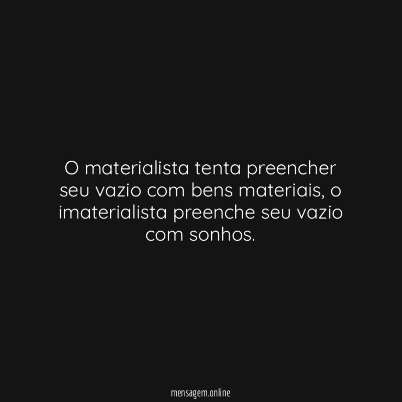 O materialista tenta preencher seu vazio com bens materiais