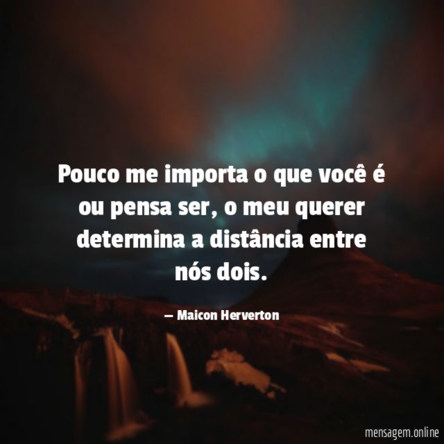 Pouco me importa o que você é ou pensa ser