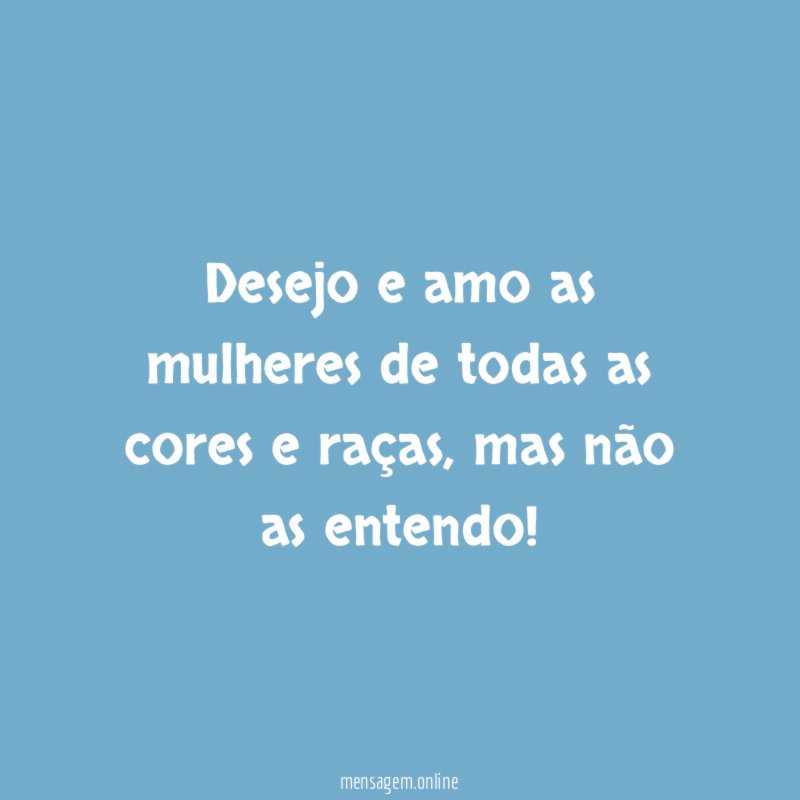 Desejo e amo as mulheres de todas as cores e raças