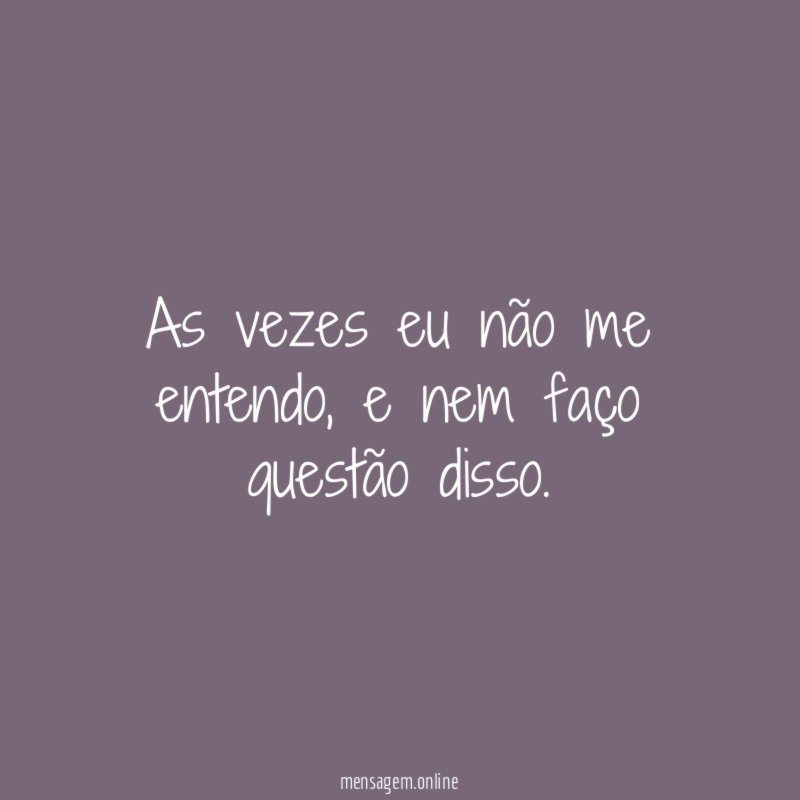 As vezes eu não me entendo