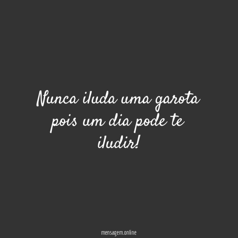 Nunca iluda uma garota pois um dia pode te iludir