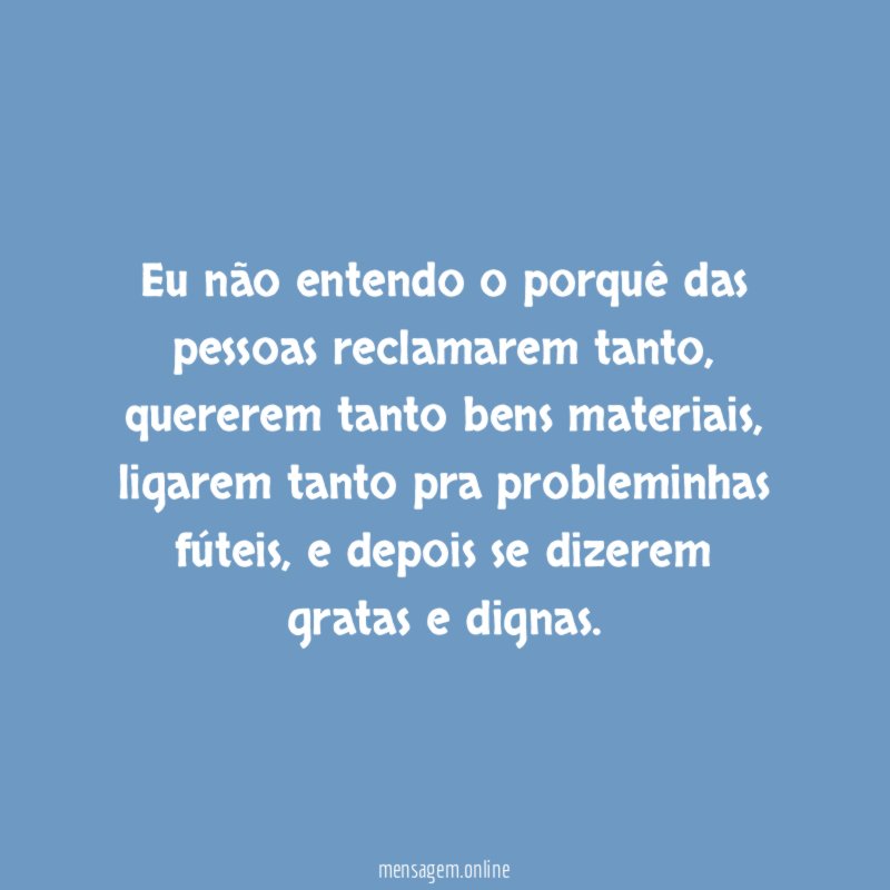 Eu não entendo o porquê das pessoas reclamarem tanto